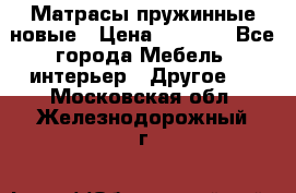 Матрасы пружинные новые › Цена ­ 4 250 - Все города Мебель, интерьер » Другое   . Московская обл.,Железнодорожный г.